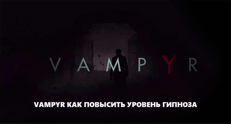 Vampyr - гайд как повысить уровень гипноза