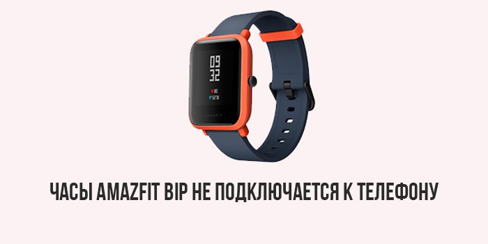 Часы Xiaomi Amazfit Bip не подключается к телефону - что делать